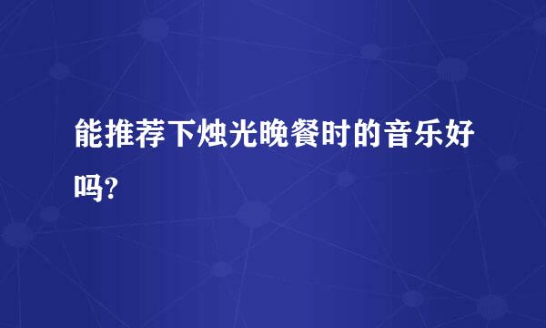 能推荐下烛光晚餐时的音乐好吗?