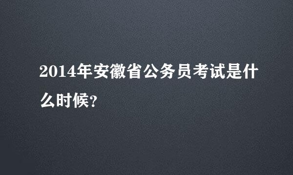 2014年安徽省公务员考试是什么时候？