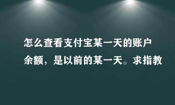 怎么查看支付宝某一天的账户余额，是以前的某一天。求指教