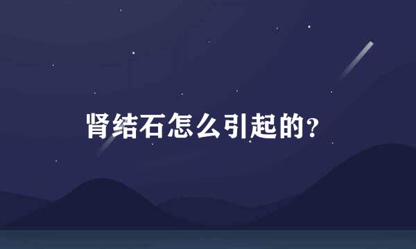 肾结石怎么引起的？