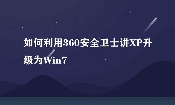 如何利用360安全卫士讲XP升级为Win7