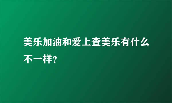 美乐加油和爱上查美乐有什么不一样？