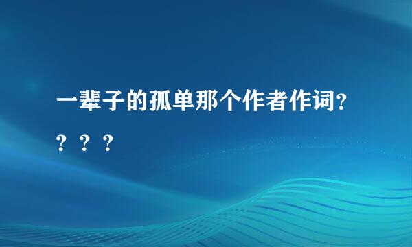 一辈子的孤单那个作者作词？？？？