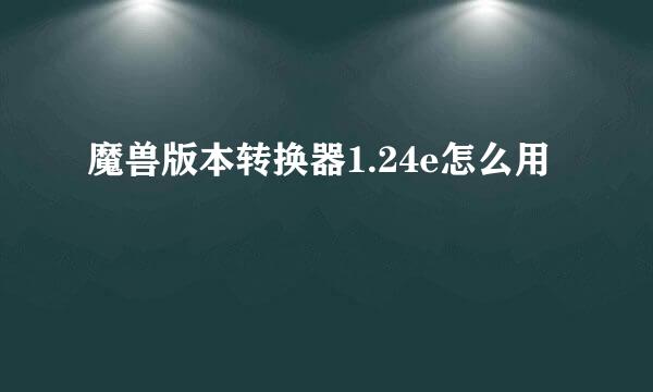 魔兽版本转换器1.24e怎么用