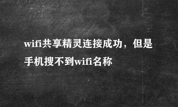 wifi共享精灵连接成功，但是手机搜不到wifi名称