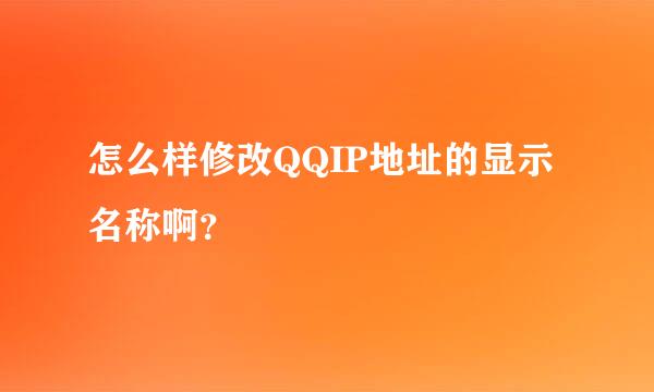 怎么样修改QQIP地址的显示名称啊？