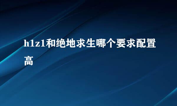 h1z1和绝地求生哪个要求配置高