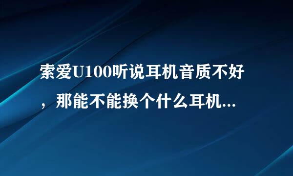 索爱U100听说耳机音质不好，那能不能换个什么耳机的，比如电脑耳机的..