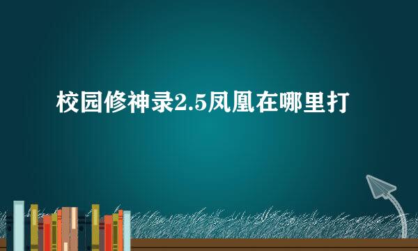 校园修神录2.5凤凰在哪里打