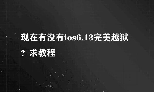 现在有没有ios6.13完美越狱？求教程