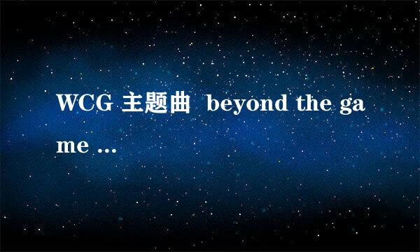 WCG 主题曲  beyond the game 谁唱的？偶很喜欢