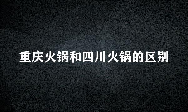 重庆火锅和四川火锅的区别