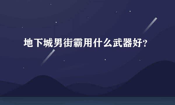 地下城男街霸用什么武器好？