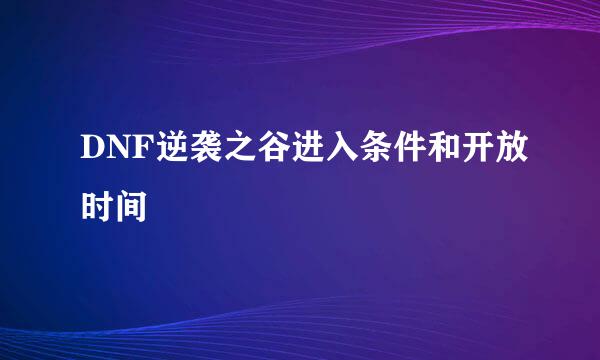 DNF逆袭之谷进入条件和开放时间