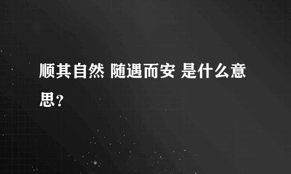 顺其自然 随遇而安 是什么意思？