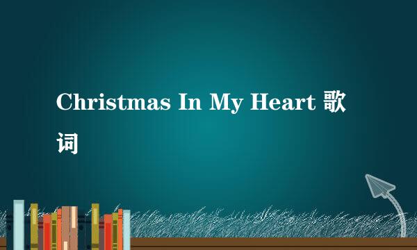 Christmas In My Heart 歌词