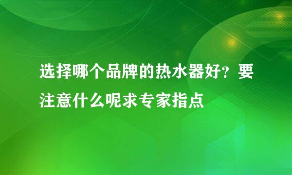 选择哪个品牌的热水器好？要注意什么呢求专家指点