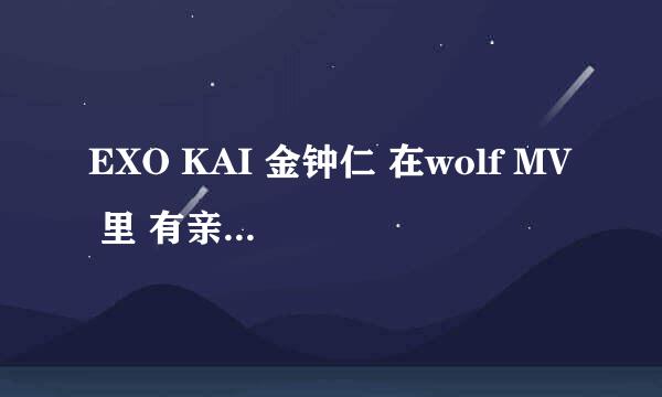 EXO KAI 金钟仁 在wolf MV 里 有亲尹素熙脸的部分,是被剪切了吗?