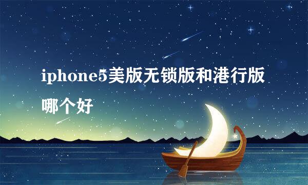 iphone5美版无锁版和港行版哪个好