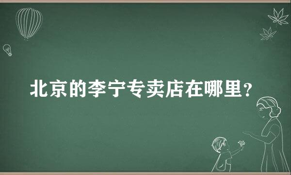 北京的李宁专卖店在哪里？