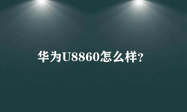 华为U8860怎么样？