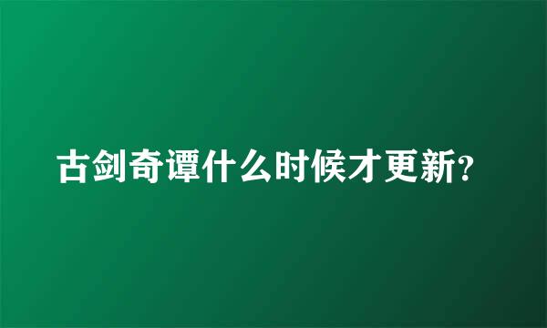 古剑奇谭什么时候才更新？