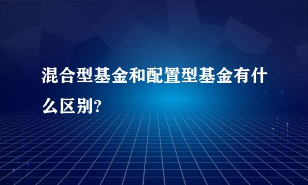 混合型基金和配置型基金有什么区别?