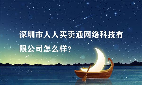 深圳市人人买卖通网络科技有限公司怎么样？