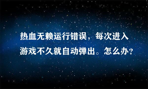 热血无赖运行错误，每次进入游戏不久就自动弹出。怎么办？