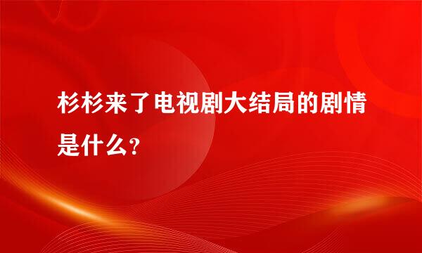 杉杉来了电视剧大结局的剧情是什么？