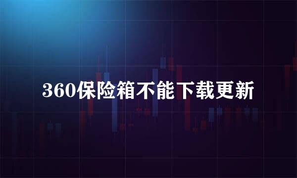 360保险箱不能下载更新