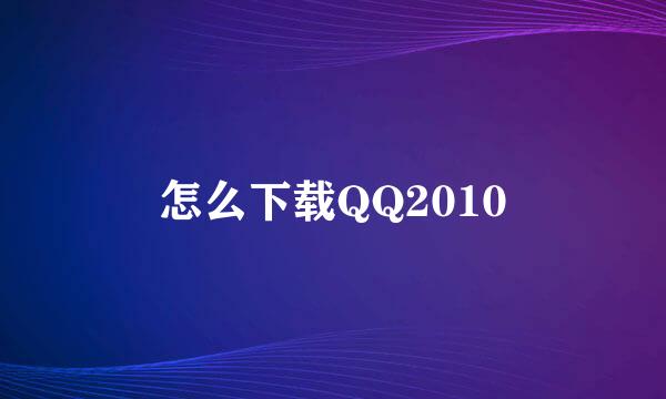 怎么下载QQ2010