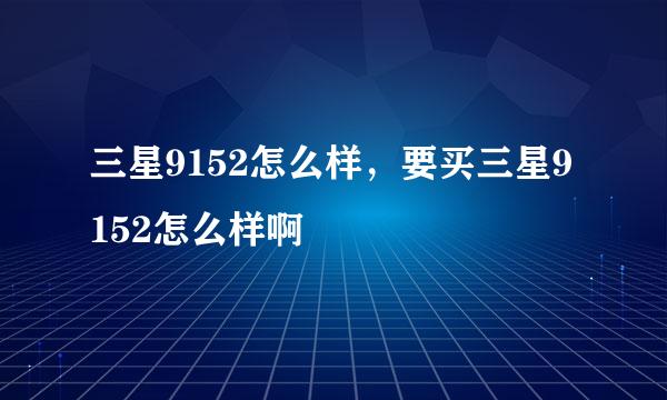 三星9152怎么样，要买三星9152怎么样啊