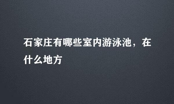 石家庄有哪些室内游泳池，在什么地方