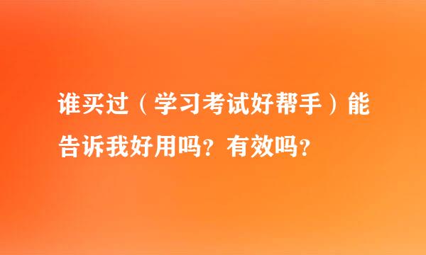 谁买过（学习考试好帮手）能告诉我好用吗？有效吗？