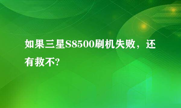 如果三星S8500刷机失败，还有救不?