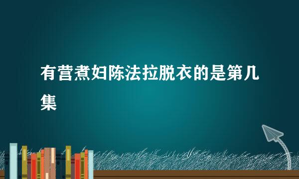 有营煮妇陈法拉脱衣的是第几集