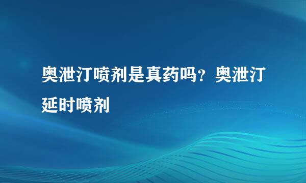 奥泄汀喷剂是真药吗？奥泄汀延时喷剂