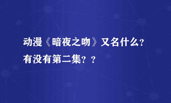 动漫《暗夜之吻》又名什么？有没有第二集？？