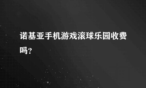 诺基亚手机游戏滚球乐园收费吗？