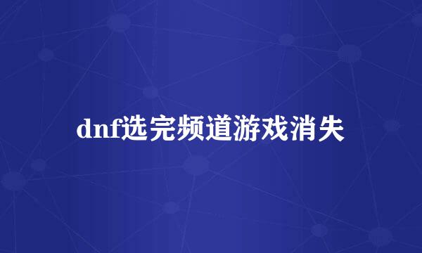 dnf选完频道游戏消失