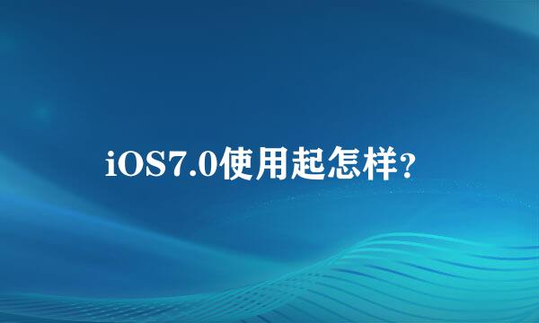 iOS7.0使用起怎样？