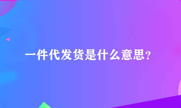 一件代发货是什么意思？