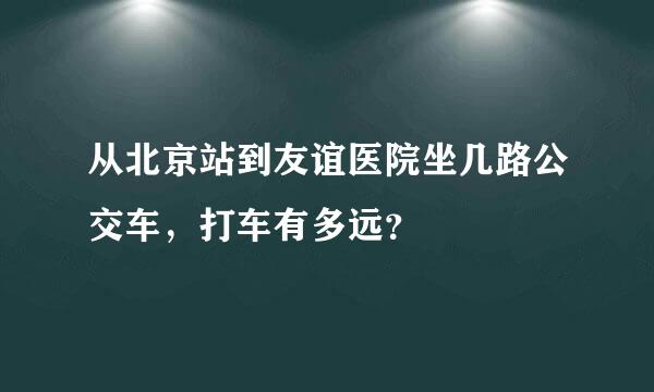 从北京站到友谊医院坐几路公交车，打车有多远？