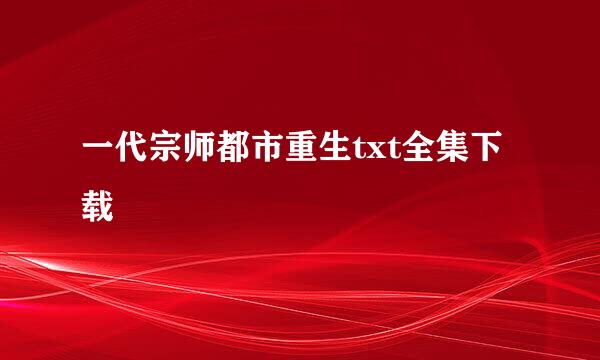 一代宗师都市重生txt全集下载