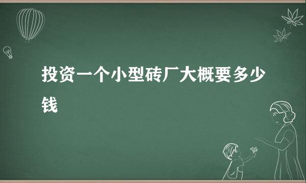 投资一个小型砖厂大概要多少钱