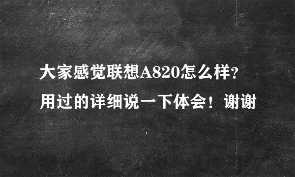 大家感觉联想A820怎么样？用过的详细说一下体会！谢谢