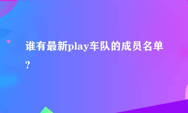 谁有最新play车队的成员名单?