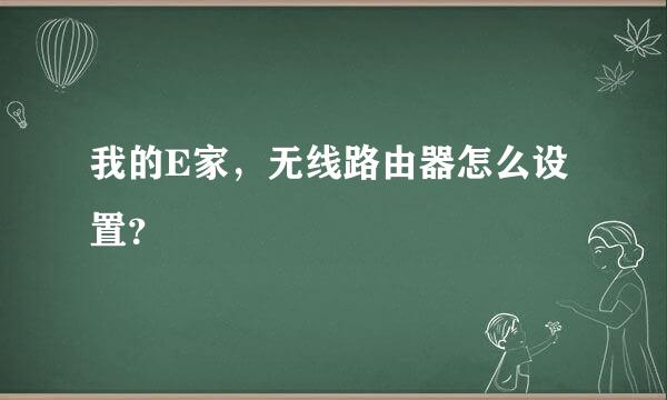 我的E家，无线路由器怎么设置？