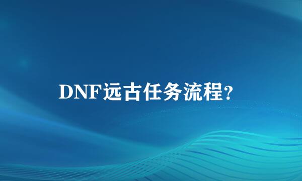 DNF远古任务流程？